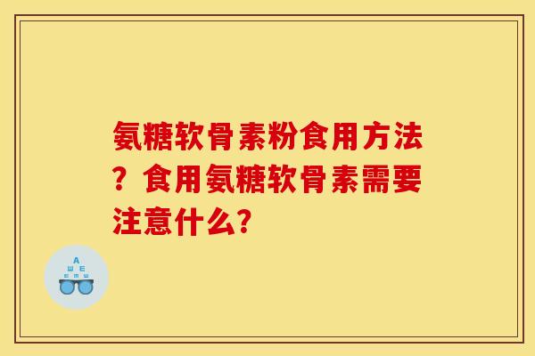 氨糖软骨素粉食用方法？食用氨糖软骨素需要注意什么？
