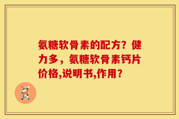 氨糖软骨素的配方？健力多，氨糖软骨素钙片价格,说明书,作用？