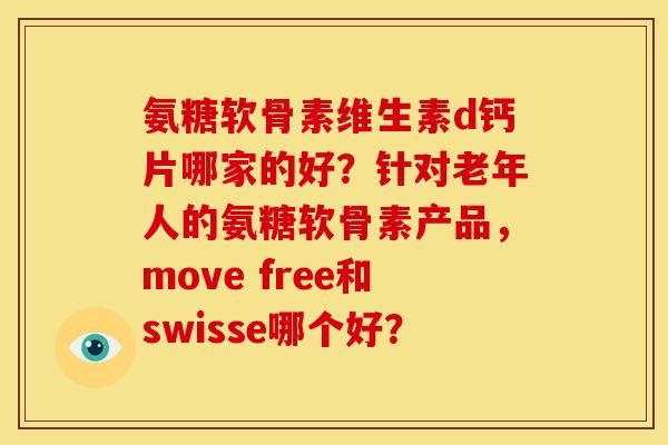氨糖软骨素维生素d钙片哪家的好？针对老年人的氨糖软骨素产品，move free和swisse哪个好？