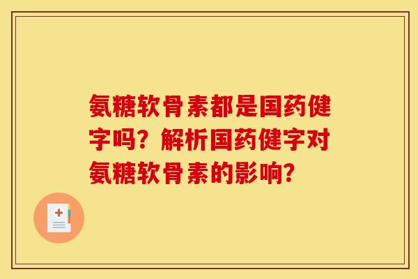 氨糖软骨素都是国药健字吗？解析国药健字对氨糖软骨素的影响？