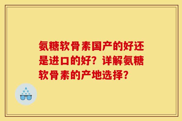 氨糖软骨素国产的好还是进口的好？详解氨糖软骨素的产地选择？