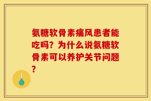氨糖软骨素痛风患者能吃吗？为什么说氨糖软骨素可以养护关节问题？