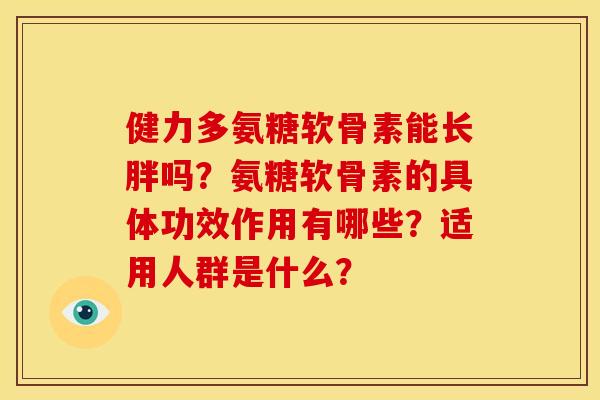 健力多氨糖软骨素能长胖吗？氨糖软骨素的具体功效作用有哪些？适用人群是什么？