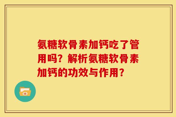 氨糖软骨素加钙吃了管用吗？解析氨糖软骨素加钙的功效与作用？