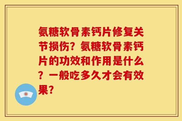 氨糖软骨素钙片修复关节损伤？氨糖软骨素钙片的功效和作用是什么？一般吃多久才会有效果？