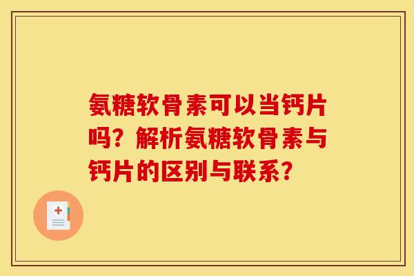 氨糖软骨素可以当钙片吗？解析氨糖软骨素与钙片的区别与联系？
