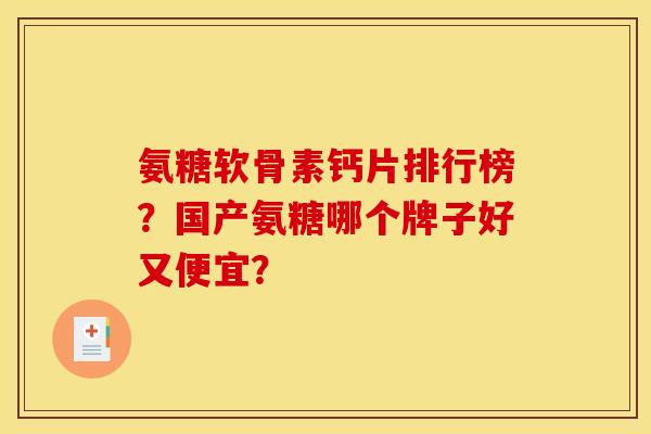 氨糖软骨素钙片排行榜？国产氨糖哪个牌子好又便宜？