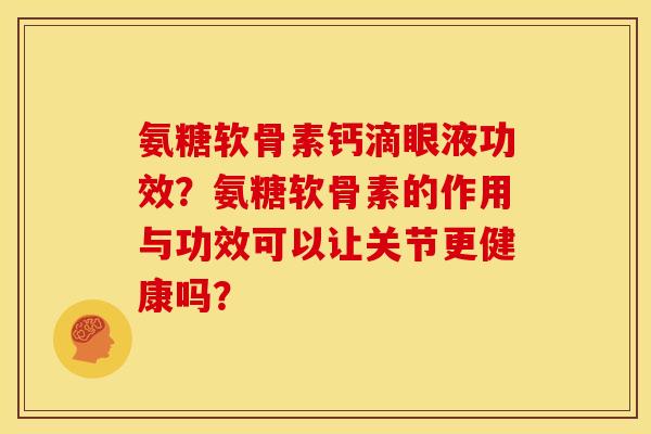 氨糖软骨素钙滴眼液功效？氨糖软骨素的作用与功效可以让关节更健康吗？