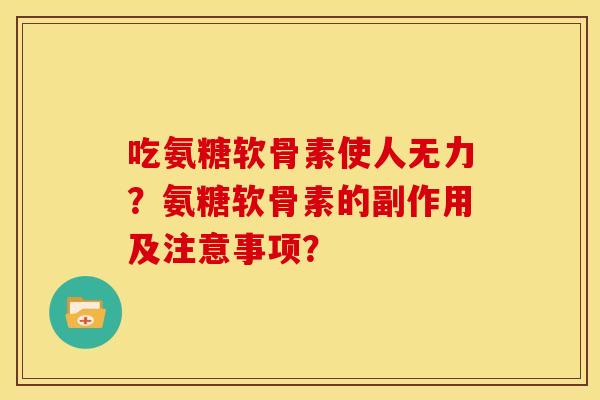 吃氨糖软骨素使人无力？氨糖软骨素的副作用及注意事项？
