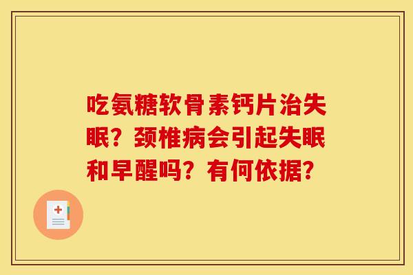 吃氨糖软骨素钙片治失眠？颈椎病会引起失眠和早醒吗？有何依据？