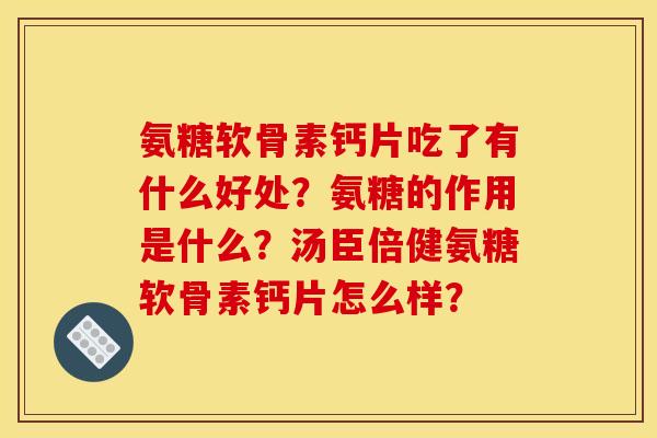 氨糖软骨素钙片吃了有什么好处？氨糖的作用是什么？汤臣倍健氨糖软骨素钙片怎么样？