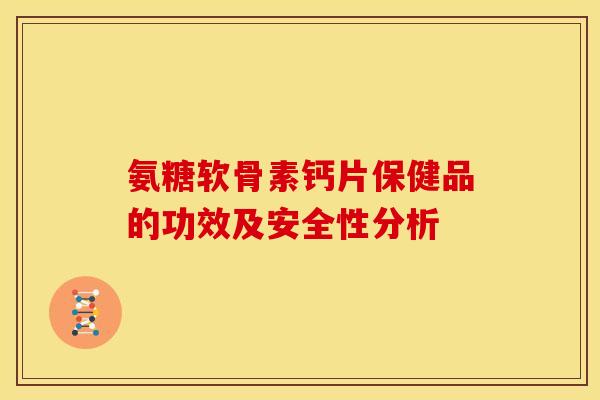 氨糖软骨素钙片保健品的功效及安全性分析