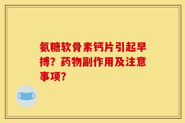 氨糖软骨素钙片引起早搏？药物副作用及注意事项？