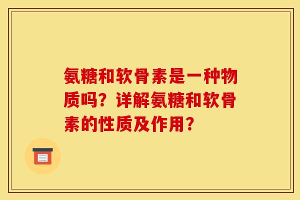 氨糖和软骨素是一种物质吗？详解氨糖和软骨素的性质及作用？