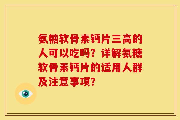 氨糖软骨素钙片三高的人可以吃吗？详解氨糖软骨素钙片的适用人群及注意事项？