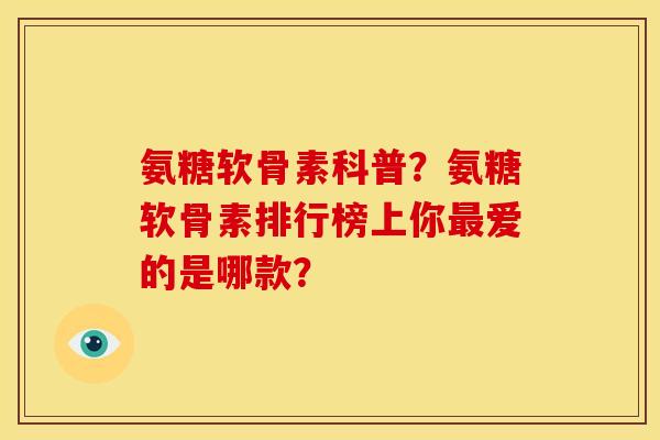 氨糖软骨素科普？氨糖软骨素排行榜上你最爱的是哪款？