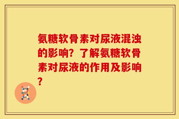 氨糖软骨素对尿液混浊的影响？了解氨糖软骨素对尿液的作用及影响？