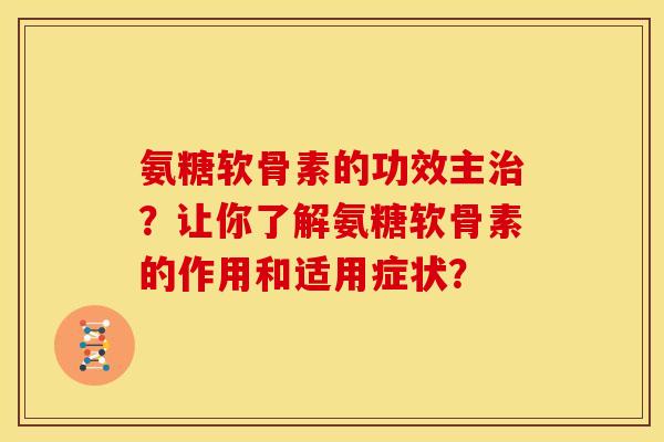 氨糖软骨素的功效主治？让你了解氨糖软骨素的作用和适用症状？
