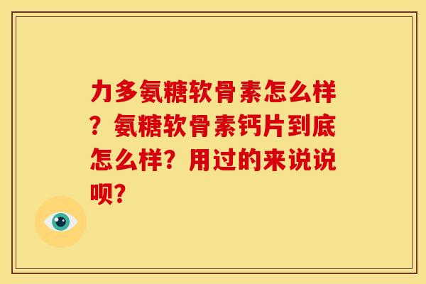 力多氨糖软骨素怎么样？氨糖软骨素钙片到底怎么样？用过的来说说呗？