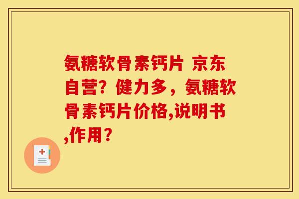氨糖软骨素钙片 京东自营？健力多，氨糖软骨素钙片价格,说明书,作用？