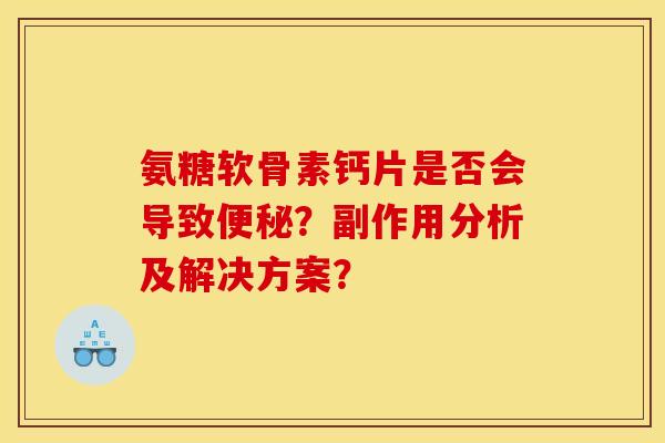 氨糖软骨素钙片是否会导致便秘？副作用分析及解决方案？