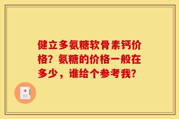 健立多氨糖软骨素钙价格？氨糖的价格一般在多少，谁给个参考我？