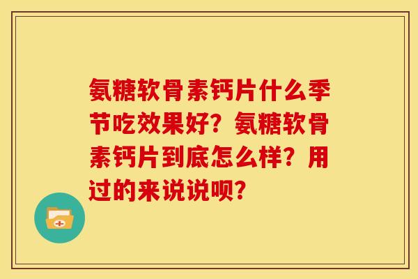氨糖软骨素钙片什么季节吃效果好？氨糖软骨素钙片到底怎么样？用过的来说说呗？