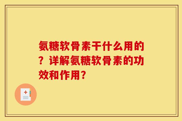 氨糖软骨素干什么用的？详解氨糖软骨素的功效和作用？