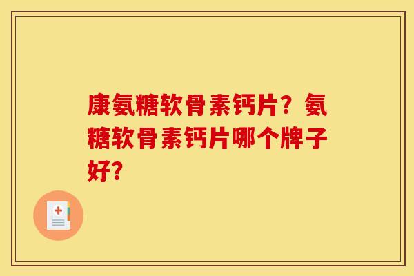 康氨糖软骨素钙片？氨糖软骨素钙片哪个牌子好？