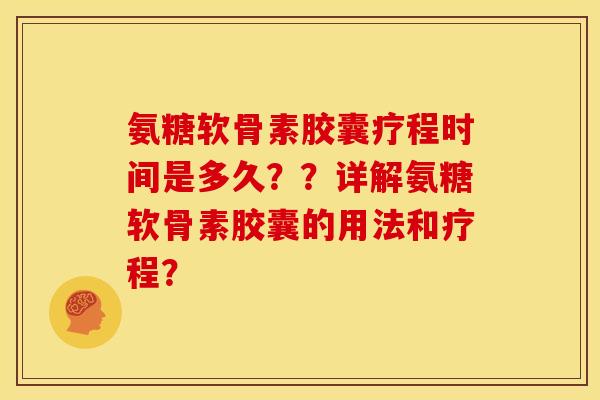 氨糖软骨素胶囊疗程时间是多久？？详解氨糖软骨素胶囊的用法和疗程？