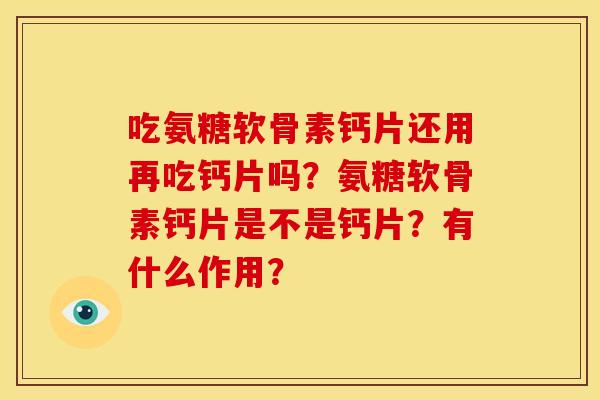 吃氨糖软骨素钙片还用再吃钙片吗？氨糖软骨素钙片是不是钙片？有什么作用？