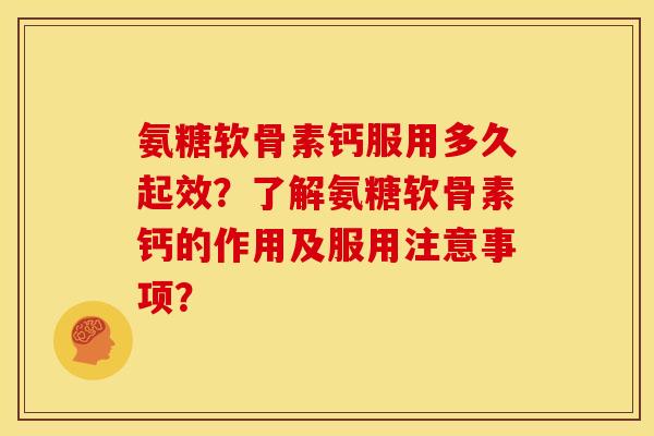 氨糖软骨素钙服用多久起效？了解氨糖软骨素钙的作用及服用注意事项？