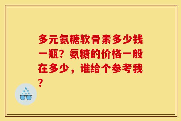 多元氨糖软骨素多少钱一瓶？氨糖的价格一般在多少，谁给个参考我？