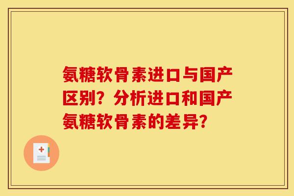 氨糖软骨素进口与国产区别？分析进口和国产氨糖软骨素的差异？