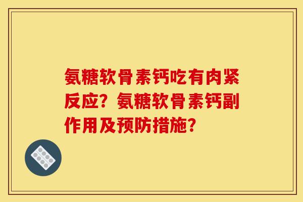氨糖软骨素钙吃有肉紧反应？氨糖软骨素钙副作用及预防措施？