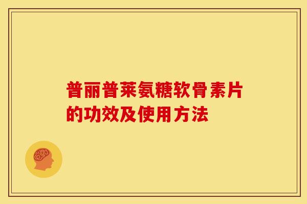普丽普莱氨糖软骨素片的功效及使用方法