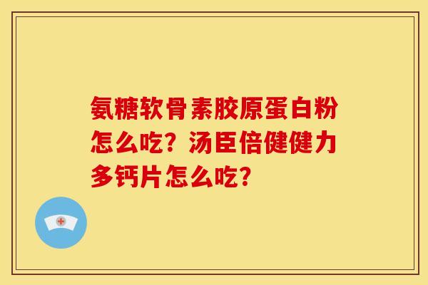氨糖软骨素胶原蛋白粉怎么吃？汤臣倍健健力多钙片怎么吃？