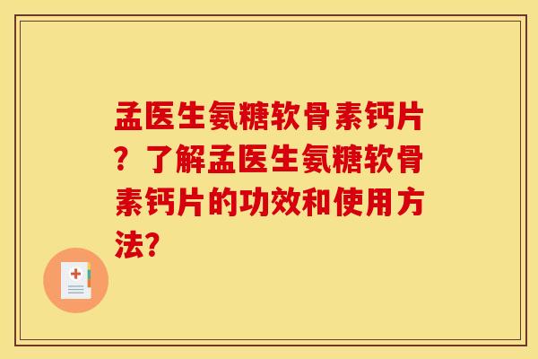 孟医生氨糖软骨素钙片？了解孟医生氨糖软骨素钙片的功效和使用方法？