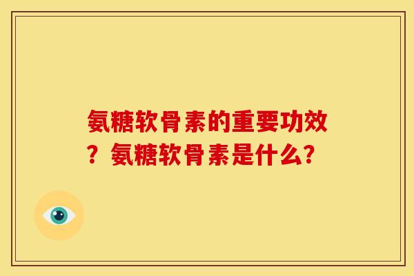 氨糖软骨素的重要功效？氨糖软骨素是什么？