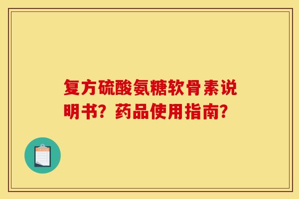 复方硫酸氨糖软骨素说明书？药品使用指南？