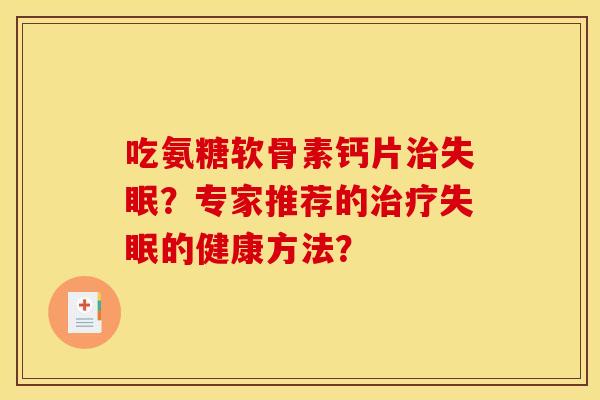 吃氨糖软骨素钙片治失眠？专家推荐的治疗失眠的健康方法？