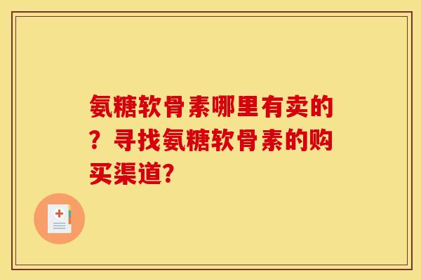 氨糖软骨素哪里有卖的？寻找氨糖软骨素的购买渠道？