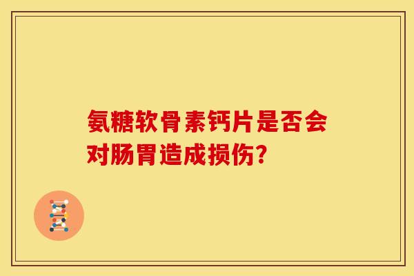 氨糖软骨素钙片是否会对肠胃造成损伤？