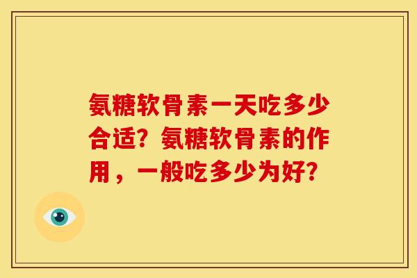 氨糖软骨素一天吃多少合适？氨糖软骨素的作用，一般吃多少为好？