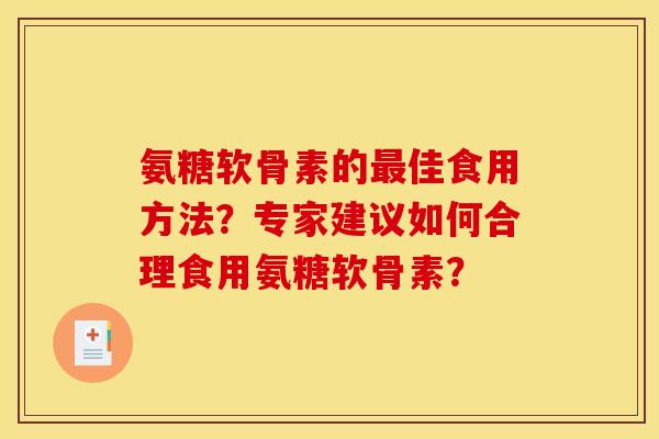 氨糖软骨素的最佳食用方法？专家建议如何合理食用氨糖软骨素？
