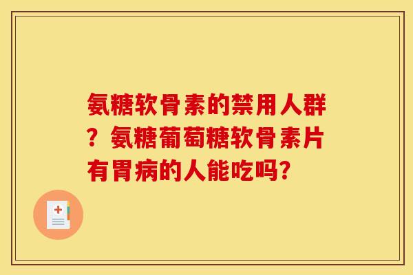 氨糖软骨素的禁用人群？氨糖葡萄糖软骨素片有胃病的人能吃吗？