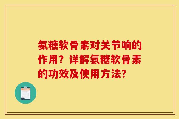 氨糖软骨素对关节响的作用？详解氨糖软骨素的功效及使用方法？