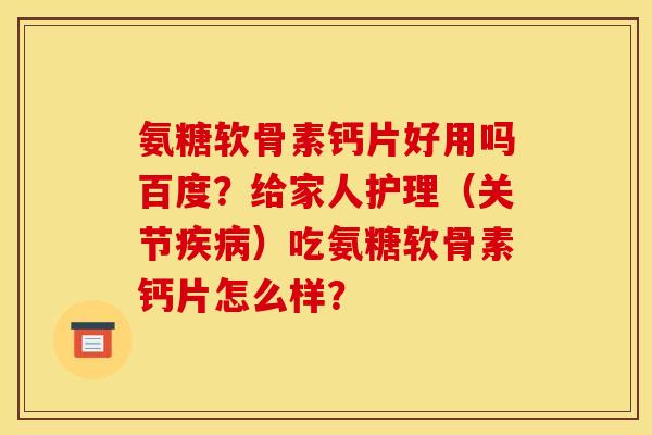 氨糖软骨素钙片好用吗百度？给家人护理（关节疾病）吃氨糖软骨素钙片怎么样？