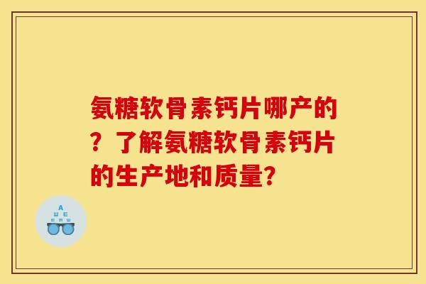 氨糖软骨素钙片哪产的？了解氨糖软骨素钙片的生产地和质量？