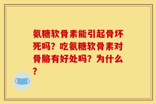氨糖软骨素能引起骨坏死吗？吃氨糖软骨素对骨骼有好处吗？为什么？